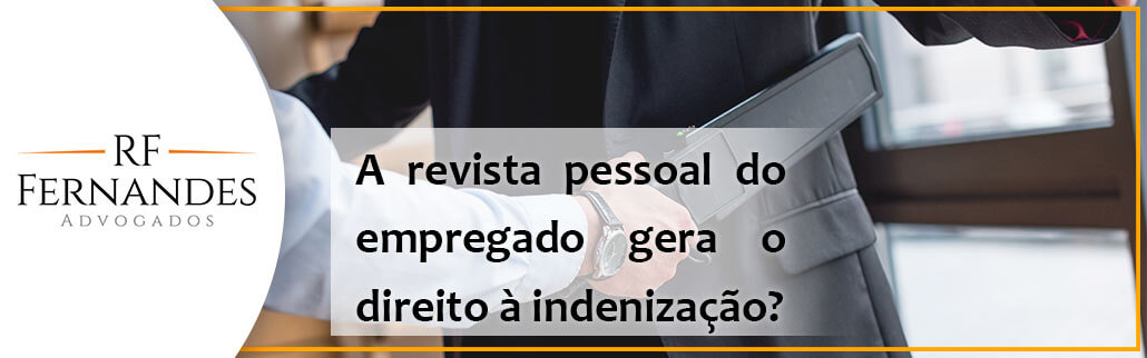 A revista pessoal do empregado gera o direito à indenização?