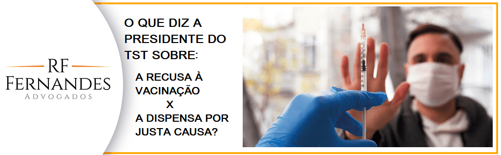 PRESIDENTE DO TST DIZ QUE EMPRESA PODE DEMITIR QUEM RECUSAR A VACINA